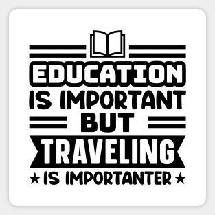 Education is important, but traveling is importanter Magnet